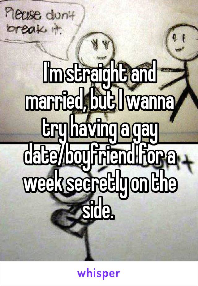 I'm straight and married, but I wanna try having a gay date/boyfriend for a week secretly on the side. 