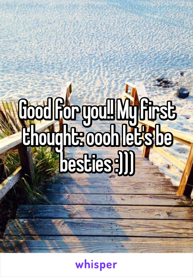 Good for you!! My first thought: oooh let's be besties :)))