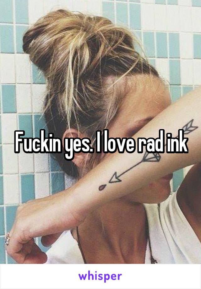 Fuckin yes. I love rad ink