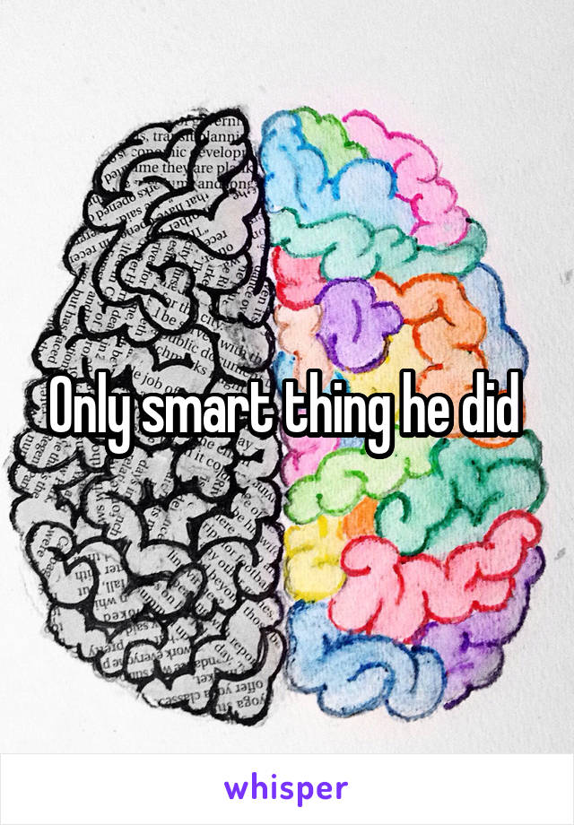 Only smart thing he did 