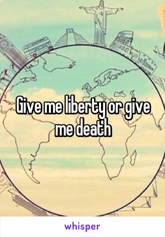 Give me liberty or give me death