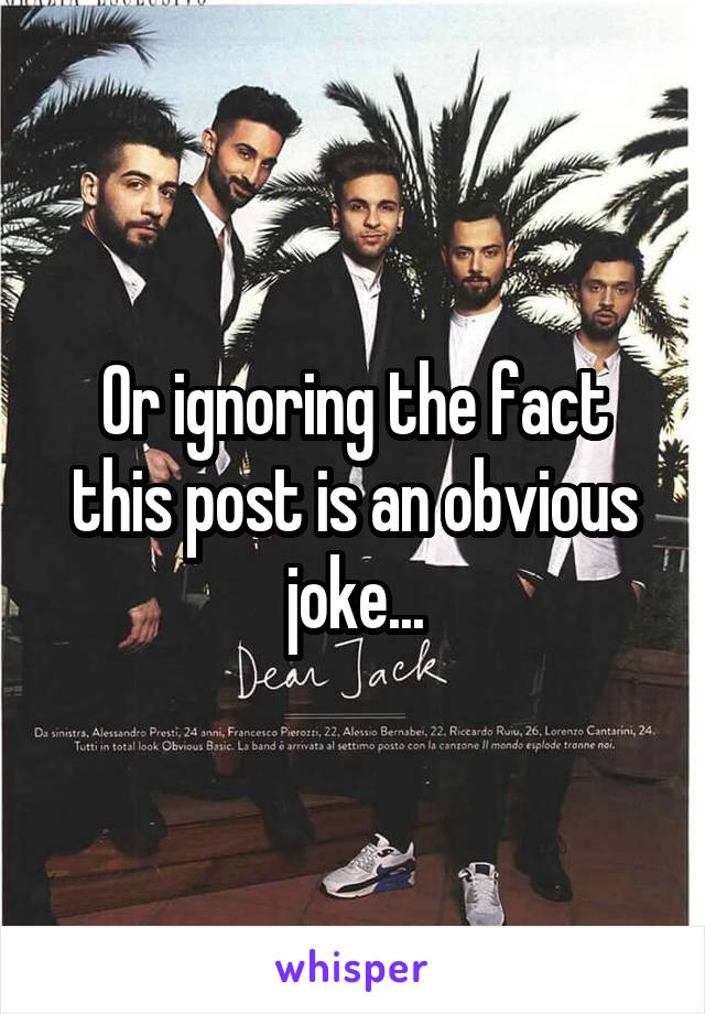 Or ignoring the fact this post is an obvious joke...