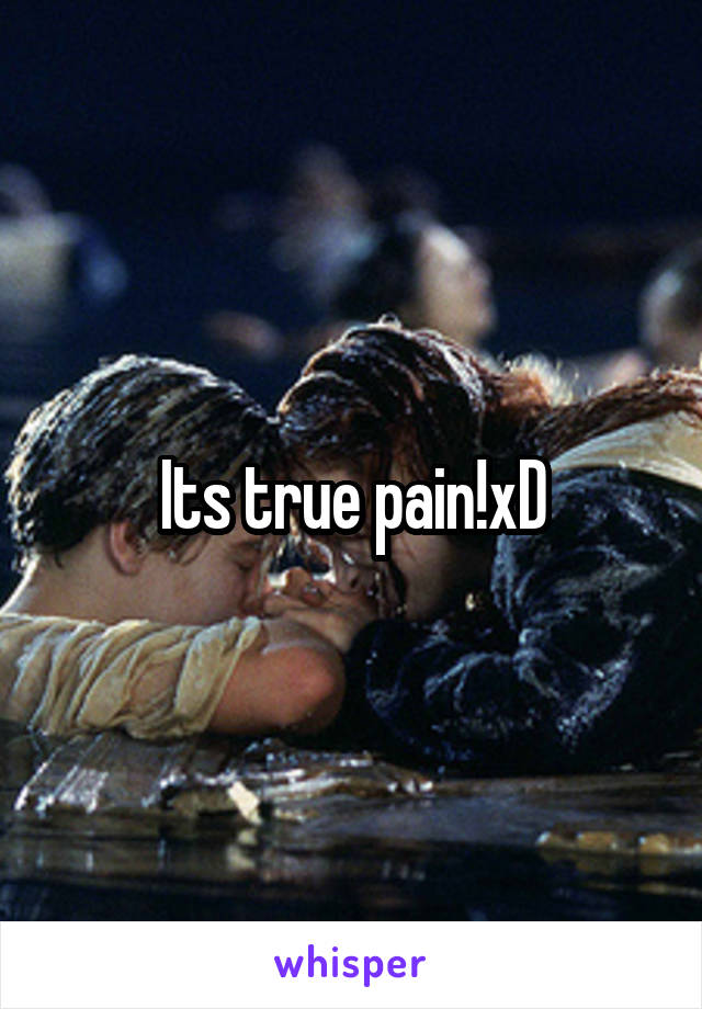 Its true pain!xD
