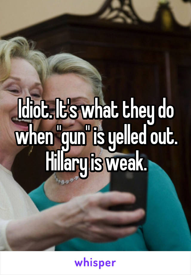 Idiot. It's what they do when "gun" is yelled out. Hillary is weak.