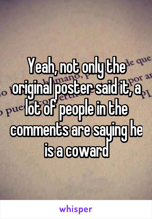 Yeah, not only the original poster said it, a lot of people in the comments are saying he is a coward