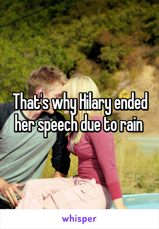 That's why Hilary ended her speech due to rain 