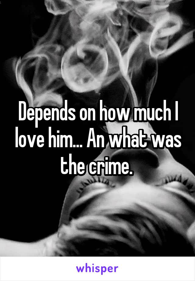 Depends on how much I love him... An what was the crime. 