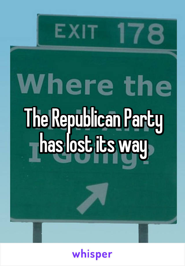 The Republican Party
has lost its way