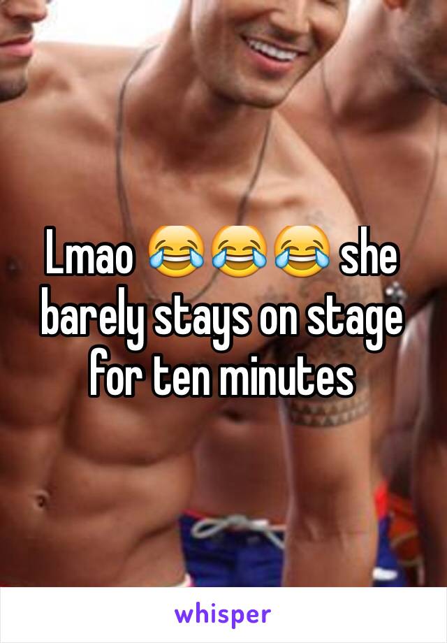 Lmao 😂😂😂 she barely stays on stage for ten minutes 