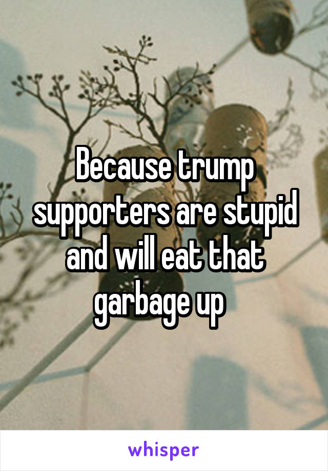 Because trump supporters are stupid and will eat that garbage up  