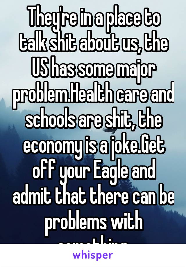 They're in a place to talk shit about us, the US has some major problem.Health care and schools are shit, the economy is a joke.Get off your Eagle and admit that there can be problems with something.