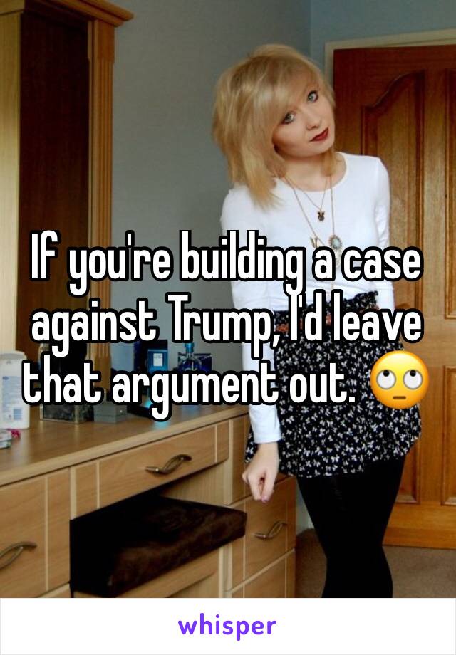 If you're building a case against Trump, I'd leave that argument out. 🙄