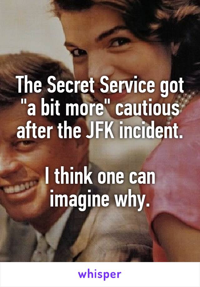 The Secret Service got "a bit more" cautious after the JFK incident.

I think one can imagine why.