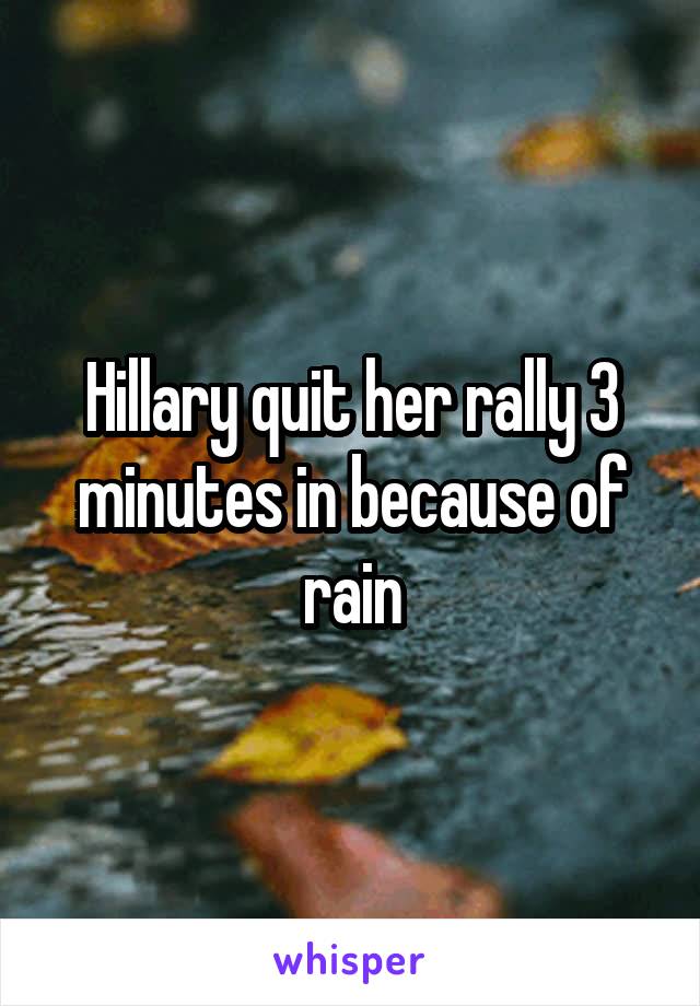 Hillary quit her rally 3 minutes in because of rain