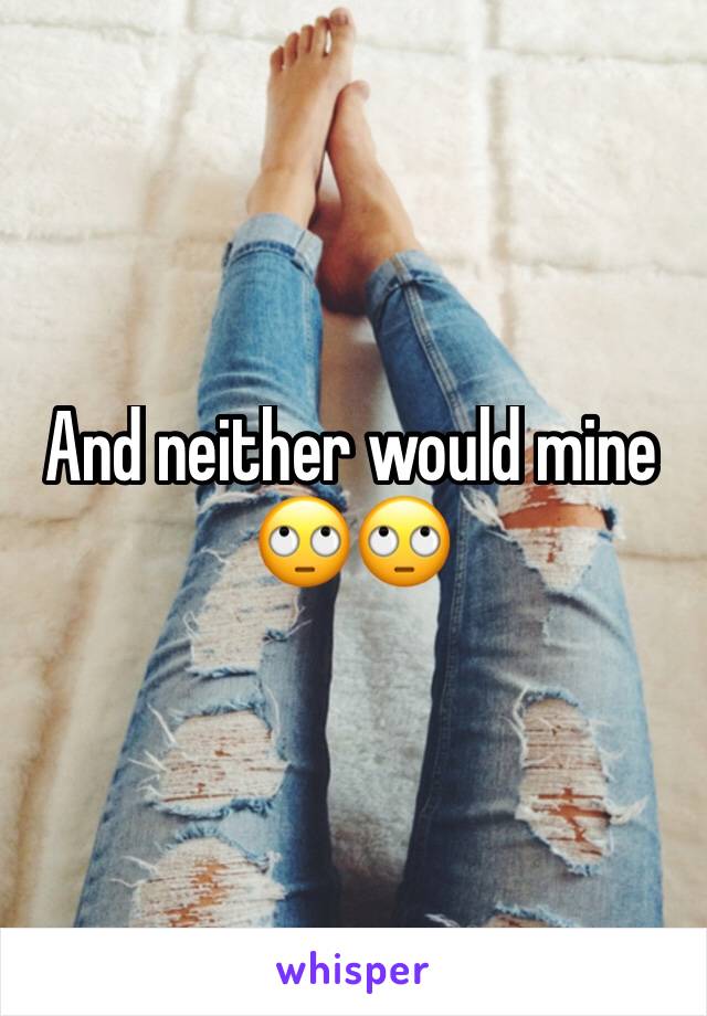 And neither would mine 🙄🙄