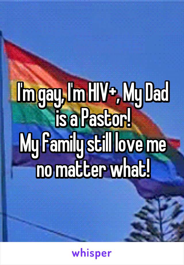 I'm gay, I'm HIV+, My Dad is a Pastor!
My family still love me no matter what!