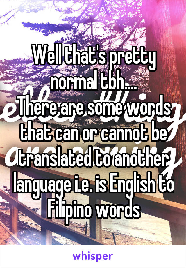 Well that's pretty normal tbh....
There are some words that can or cannot be translated to another language i.e. is English to Filipino words