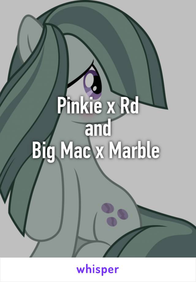 Pinkie x Rd
and
Big Mac x Marble 
