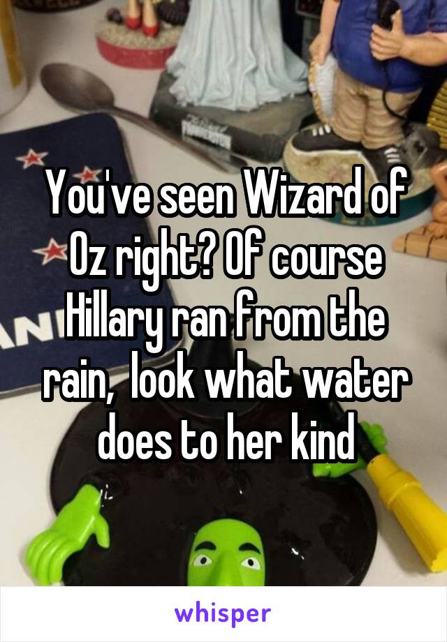 You've seen Wizard of Oz right? Of course Hillary ran from the rain,  look what water does to her kind