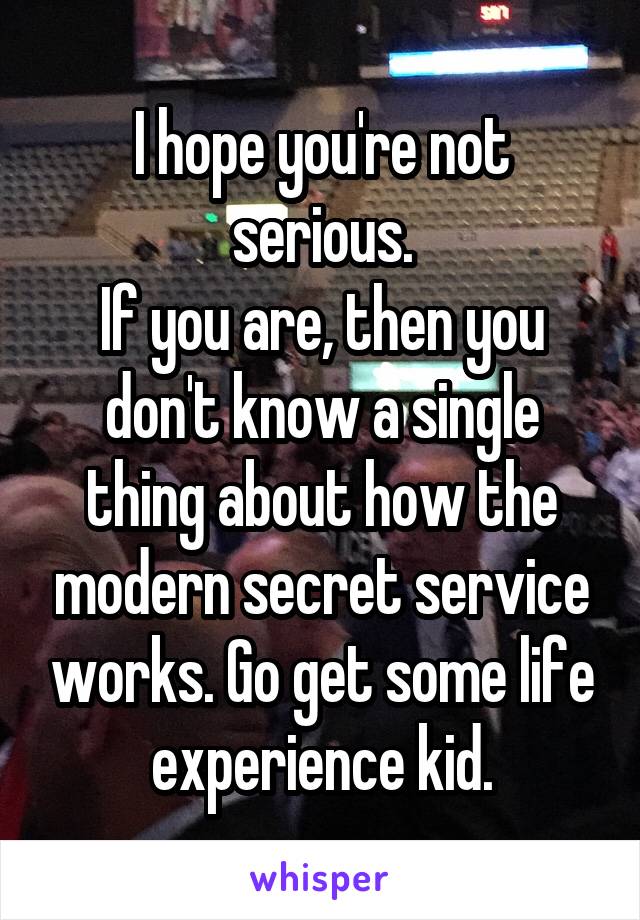 I hope you're not serious.
If you are, then you don't know a single thing about how the modern secret service works. Go get some life experience kid.