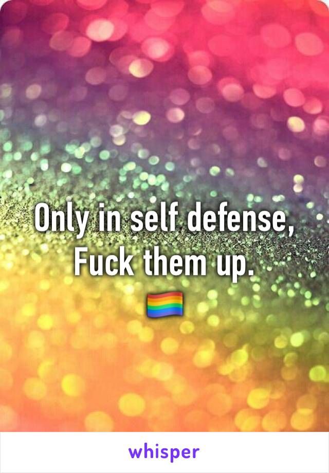 Only in self defense, 
Fuck them up. 
🏳️‍🌈