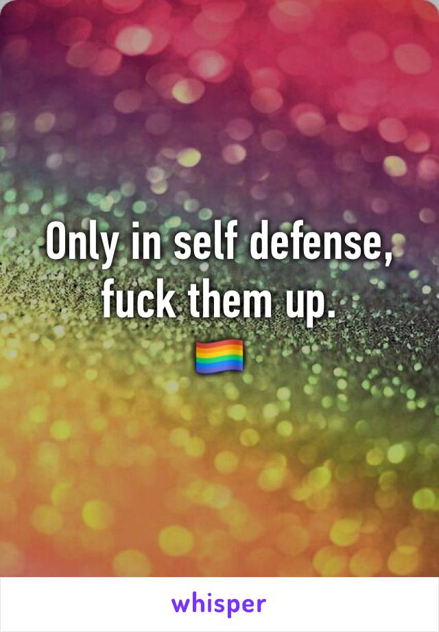 
Only in self defense, 
fuck them up.
🏳️‍🌈