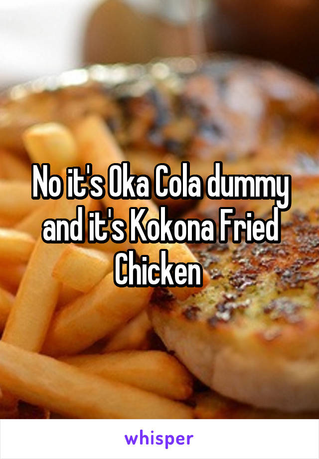 No it's Oka Cola dummy and it's Kokona Fried Chicken 