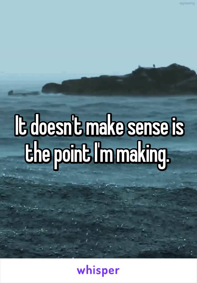 It doesn't make sense is the point I'm making. 