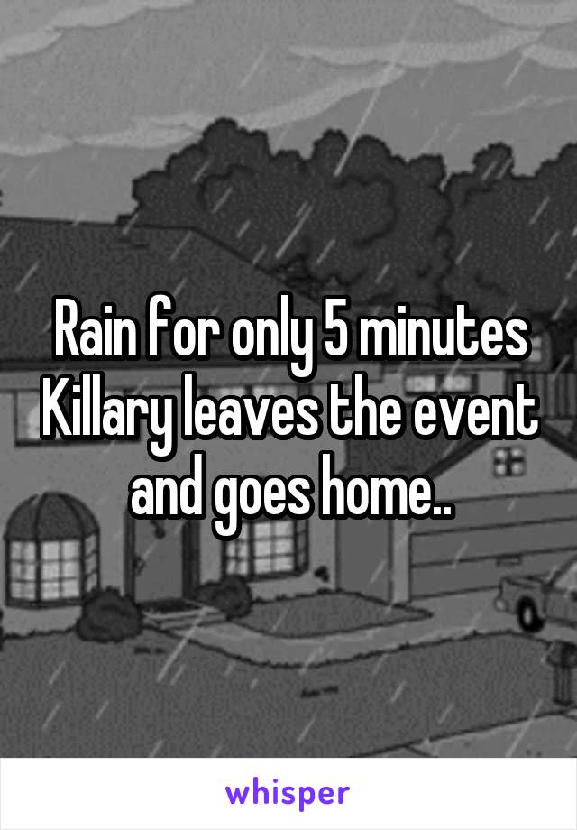 Rain for only 5 minutes Killary leaves the event and goes home..