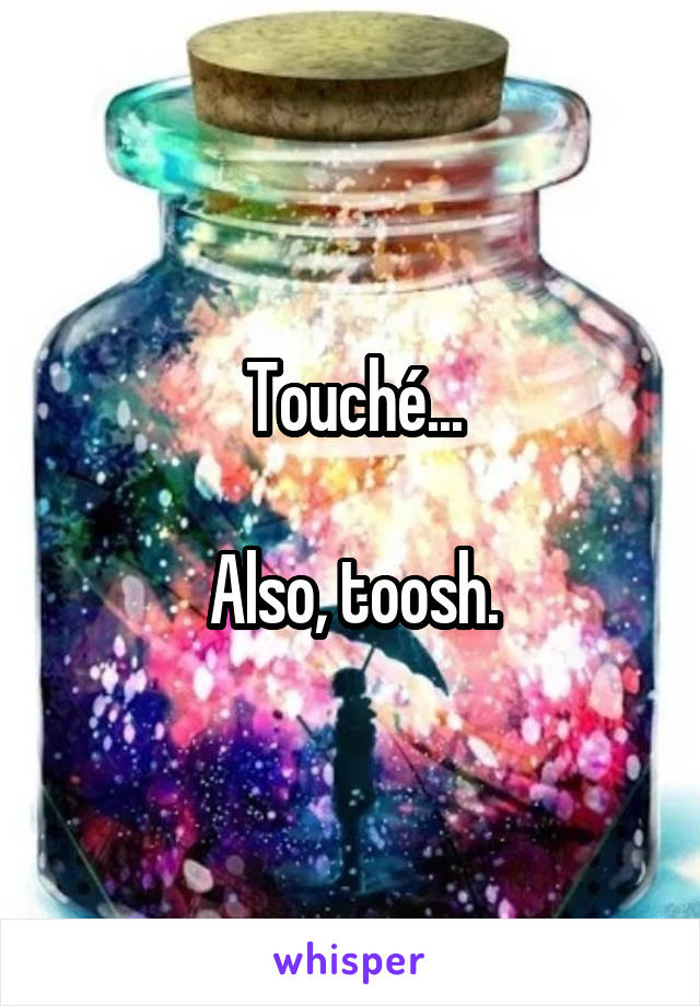 Touché...

Also, toosh.