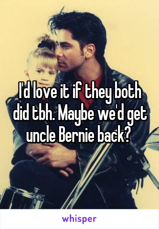 I'd love it if they both did tbh. Maybe we'd get uncle Bernie back? 