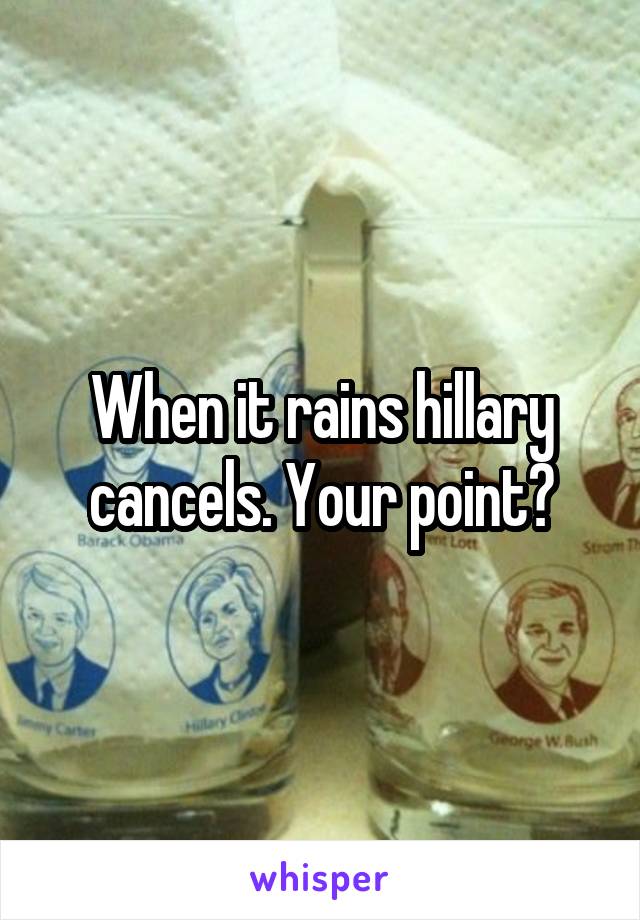 When it rains hillary cancels. Your point?