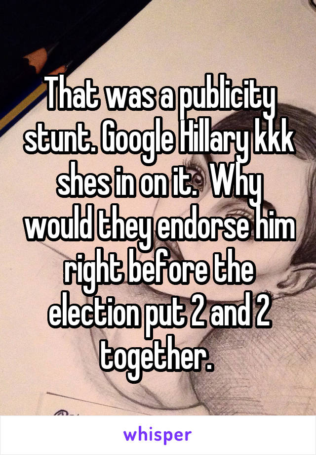 That was a publicity stunt. Google Hillary kkk shes in on it.  Why would they endorse him right before the election put 2 and 2 together. 