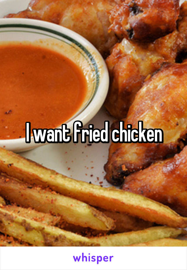 I want fried chicken