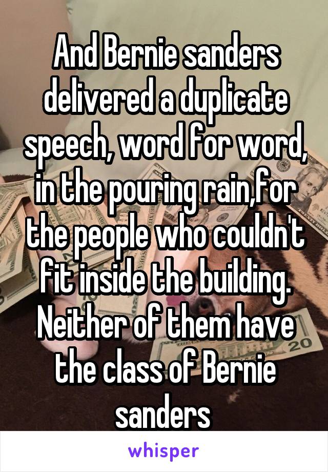 And Bernie sanders delivered a duplicate speech, word for word, in the pouring rain,for the people who couldn't fit inside the building. Neither of them have the class of Bernie sanders 