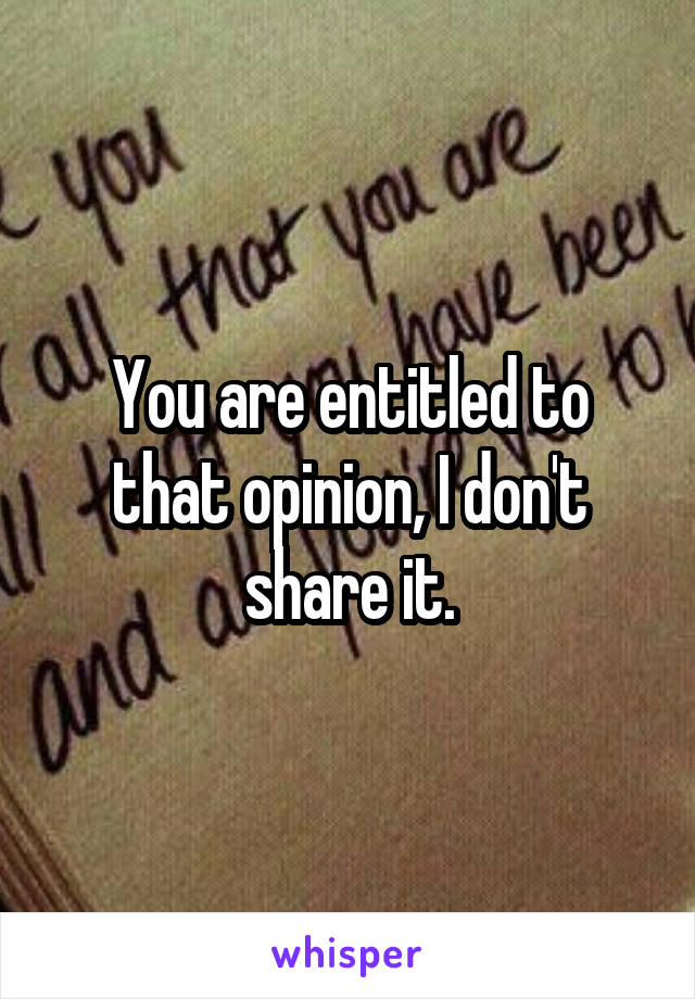 You are entitled to that opinion, I don't share it.