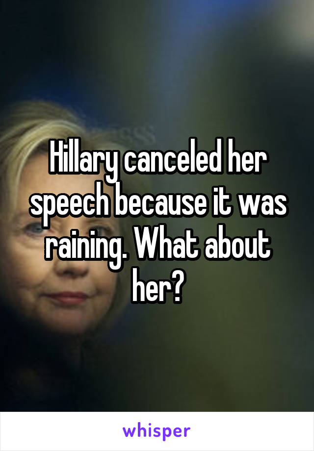 Hillary canceled her speech because it was raining. What about her?