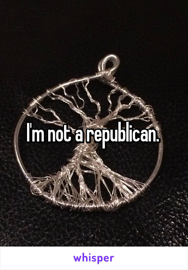 I'm not a republican. 