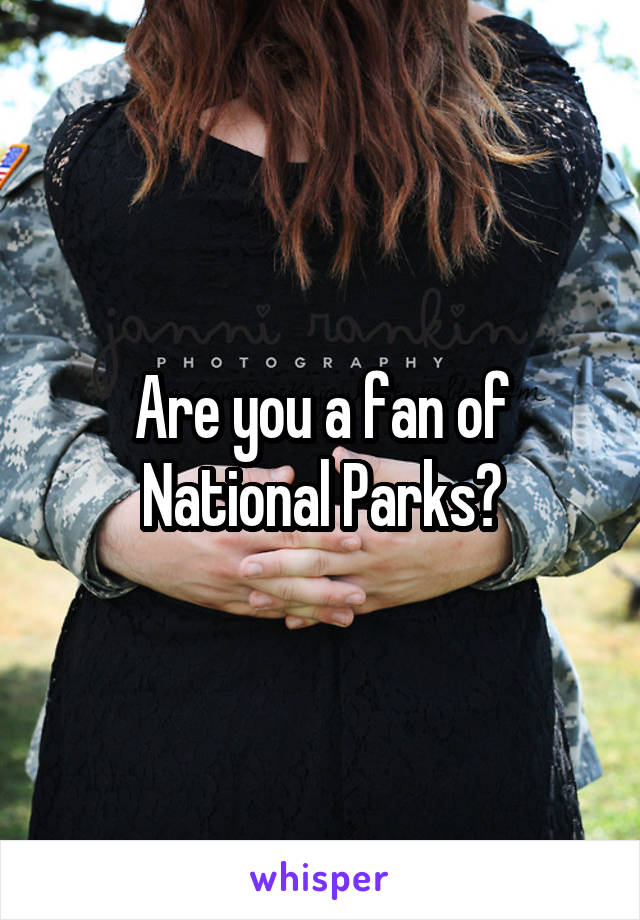 Are you a fan of National Parks?