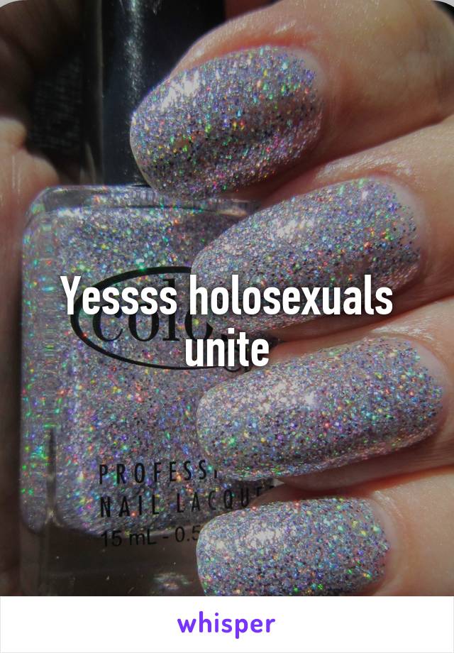 Yessss holosexuals unite