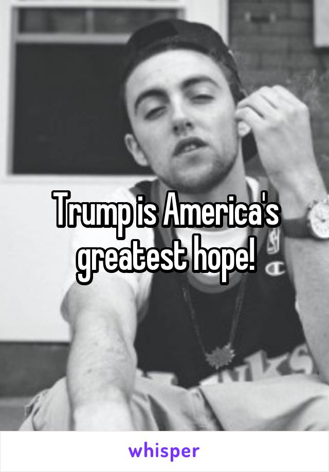 Trump is America's greatest hope!