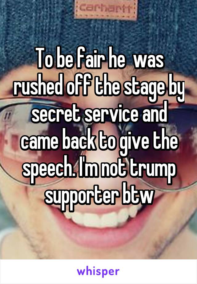 To be fair he  was rushed off the stage by secret service and came back to give the speech. I'm not trump supporter btw
