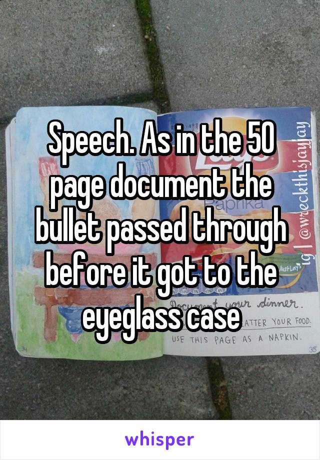 Speech. As in the 50 page document the bullet passed through before it got to the eyeglass case