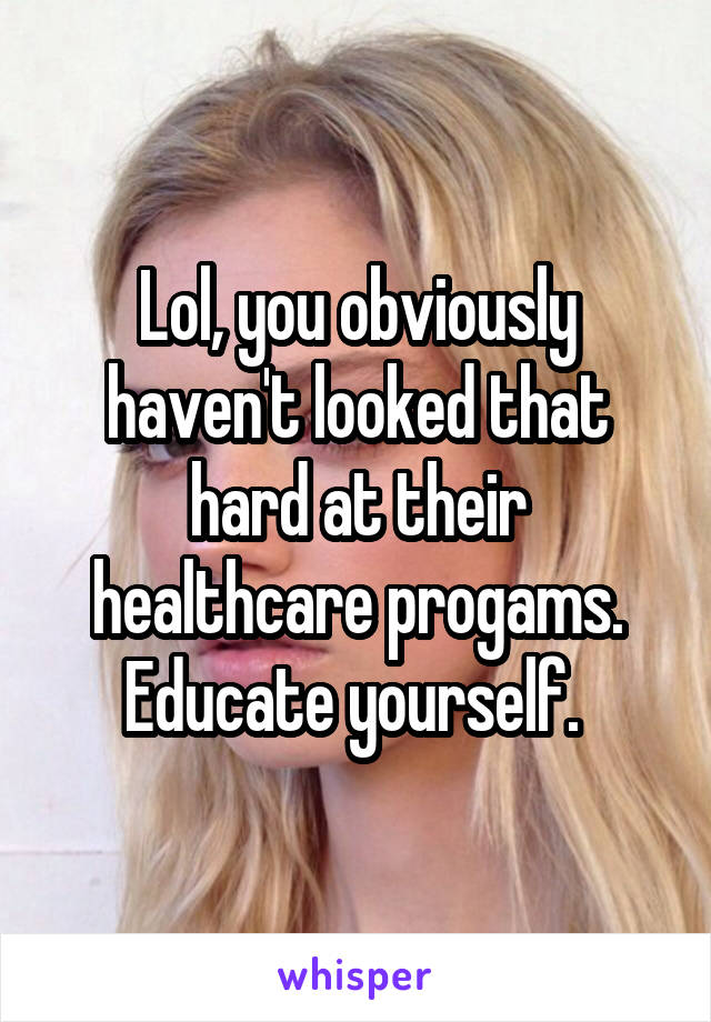 Lol, you obviously haven't looked that hard at their healthcare progams.
Educate yourself. 