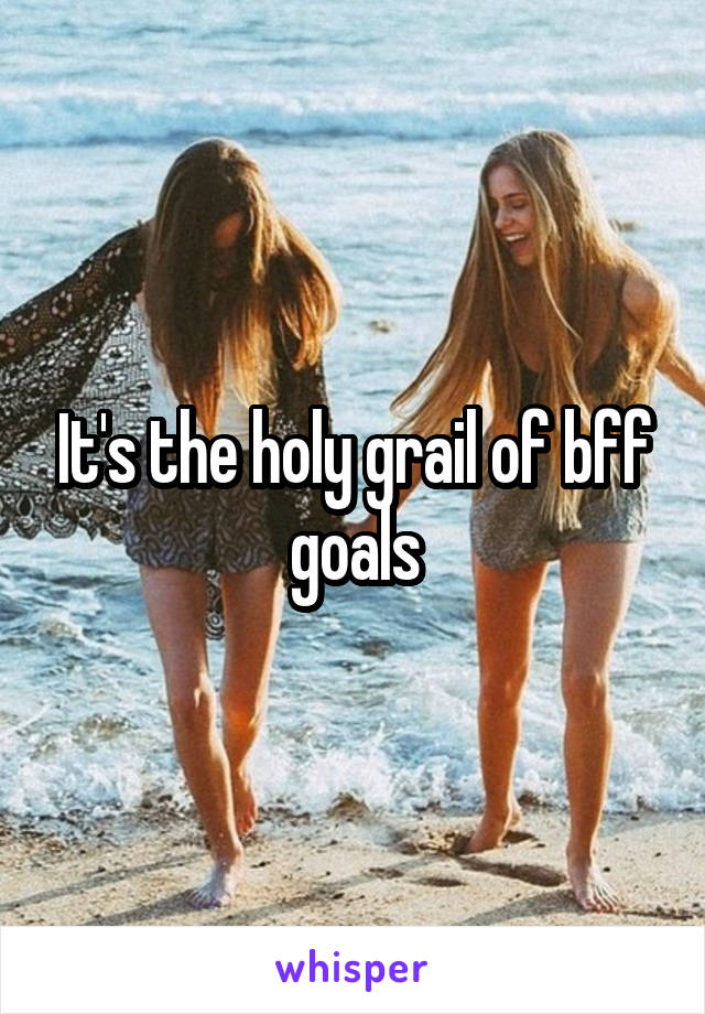 It's the holy grail of bff goals