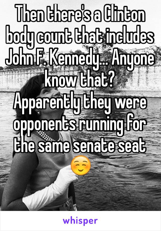 Then there's a Clinton body count that includes John F. Kennedy... Anyone know that?
Apparently they were opponents running for the same senate seat ☺️

