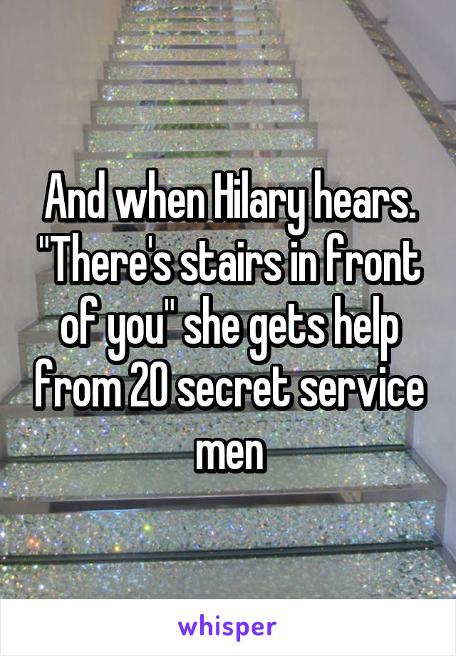 And when Hilary hears. "There's stairs in front of you" she gets help from 20 secret service men