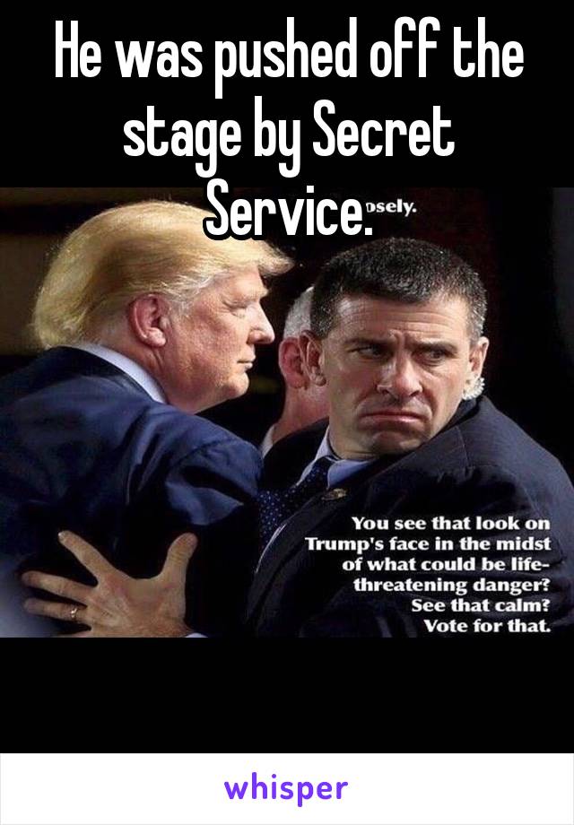 He was pushed off the stage by Secret Service.






