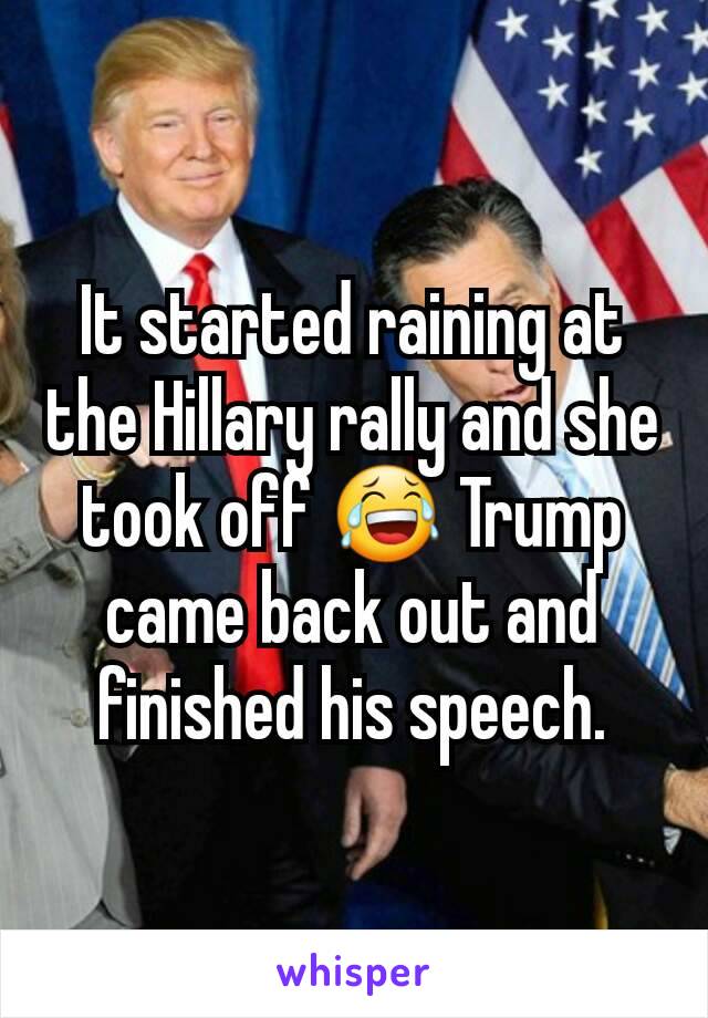 It started raining at the Hillary rally and she took off 😂 Trump came back out and finished his speech.