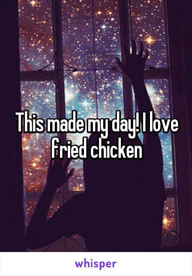 This made my day! I love fried chicken